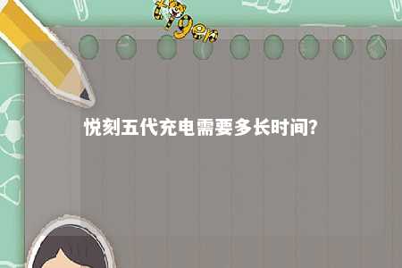 悦刻五代充电需要多长时间？ 
